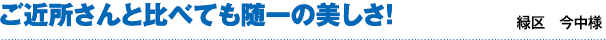 ご近所さんと比べても随一の美しさ!(緑区 今中様)