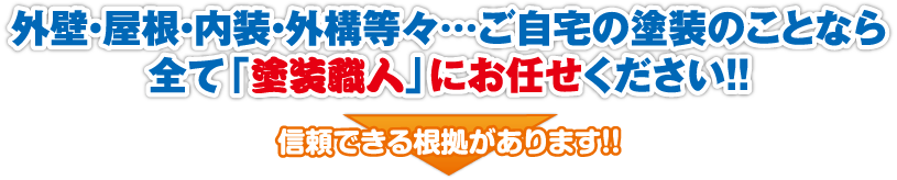 外壁・屋根・内装・外構等々…ご自宅の塗装のことなら全て「塗装職人」にお任せください!!信頼できる根拠があります!!